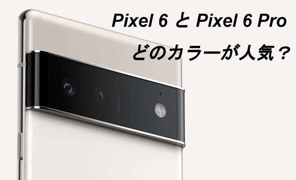 Pixel6とPixel 6 Proはどのカラーが人気でトレンド？