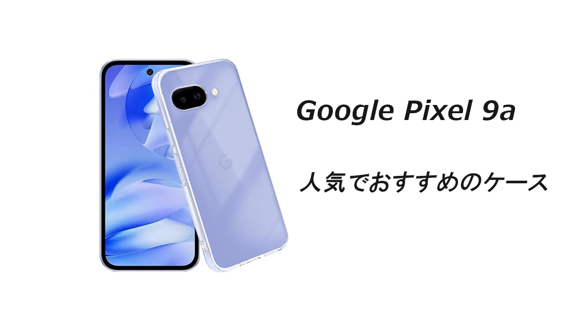 Google Pixel 9a 人気でおすすめのケースはどれがいい？