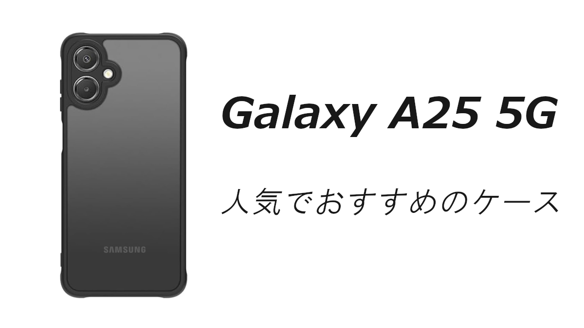 Galaxy A25 5Gの人気でおすすめのケースはどれがいい？