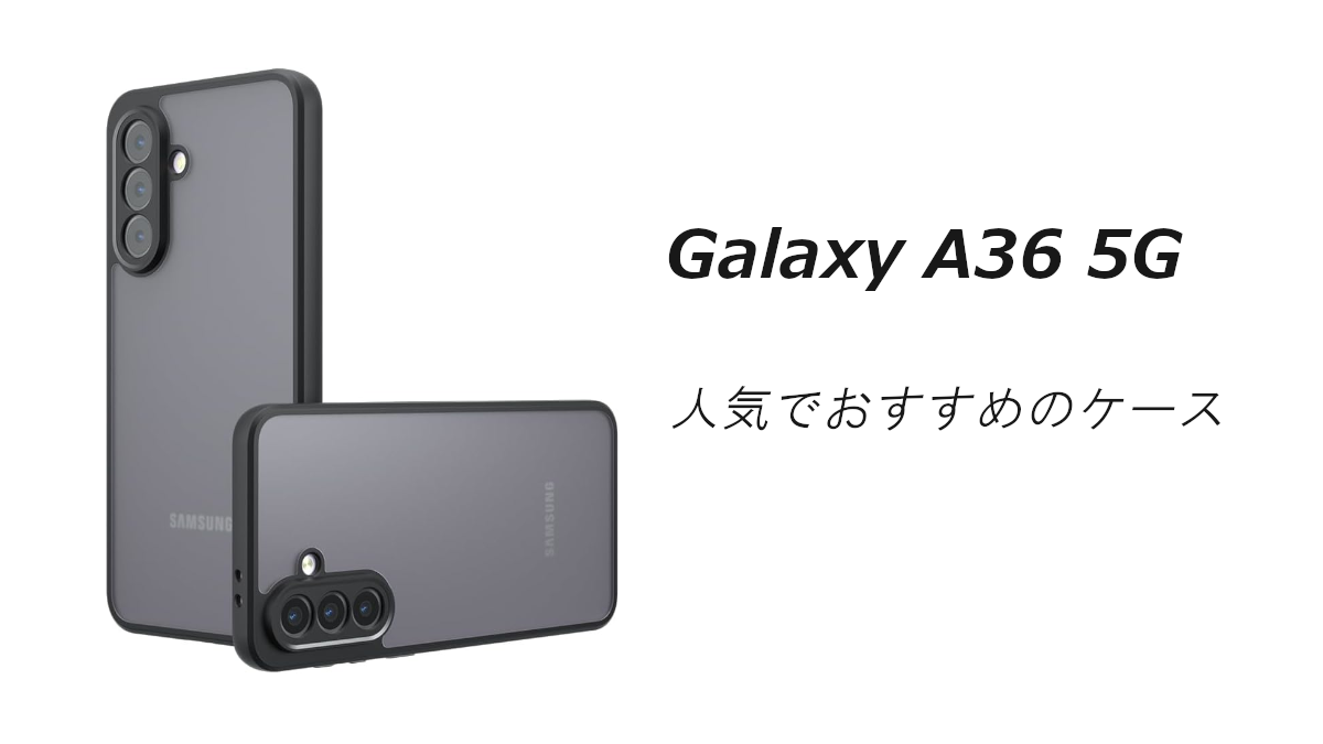 Galaxy A36の人気でおすすめのケースはどれがいい？